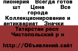 1.1) пионерия : Всегда готов ( 1 шт ) › Цена ­ 90 - Все города Коллекционирование и антиквариат » Значки   . Татарстан респ.,Чистопольский р-н